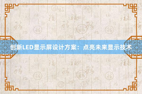 创新LED显示屏设计方案：点亮未来显示技术